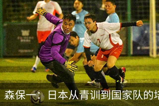 森保一：日本从青训到国家队的培养体系，绝对没有输给世界